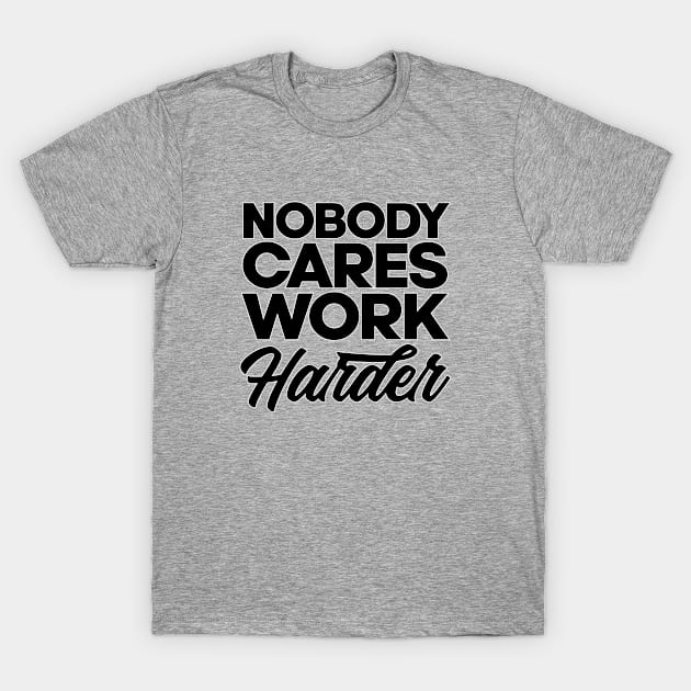 Nobody cares work harder. Gym bodybuilding motivation. Perfect present for mom mother dad father friend him or her T-Shirt by SerenityByAlex